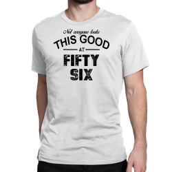 not everyone looks this good at fifty six Classic T-shirt | Artistshot