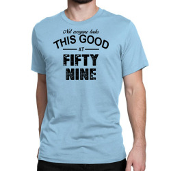 not everyone looks this good at fifty nine Classic T-shirt | Artistshot