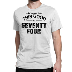 not everyone looks this good at seventy four Classic T-shirt | Artistshot