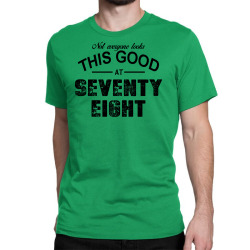 not everyone looks this good at seventy eight Classic T-shirt | Artistshot