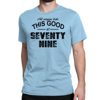 Not Everyone Looks This Good At Seventy Nine Classic T-shirt | Artistshot