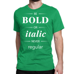 Be Bold Or Italic Never Regular Classic T-shirt | Artistshot