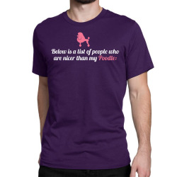 Below Is List Of People Who Are Nicer Than My Poodle Classic T-shirt | Artistshot