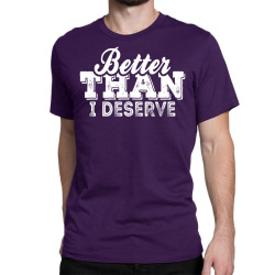 Better Than I Deserve Classic T-shirt | Artistshot