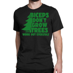 Biceps Don't Grow On Trees, Work Out Everyday Classic T-shirt | Artistshot