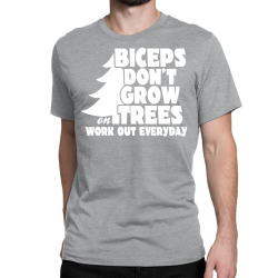 Biceps Don't Grow On Trees, Work Out Everyday Classic T-shirt | Artistshot