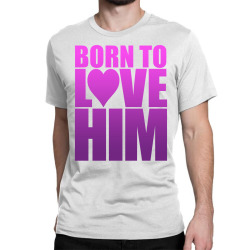 Born To Love Him Classic T-shirt | Artistshot