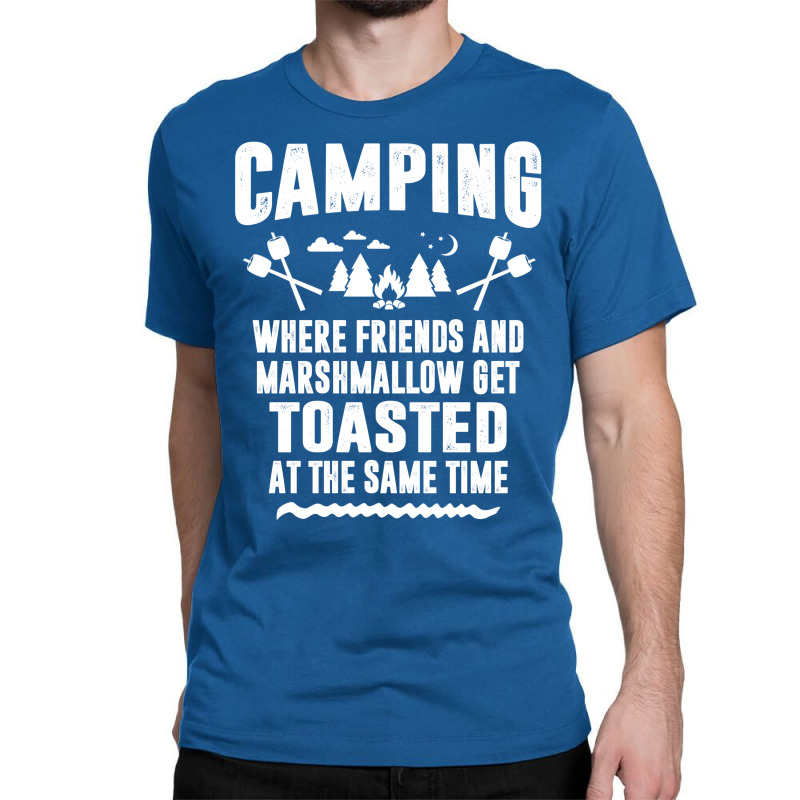 Camping Where Friends And Marshmallow Get Toasted At The Same Time Classic T-shirt by tshiart | Artistshot