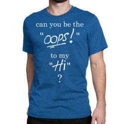 Can you be the OOPS to my HI? Classic T-shirt | Artistshot