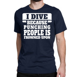 I Dive Because Punching People Is Frowned Upon Classic T-shirt | Artistshot