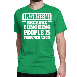 I Play Baseball Because Punching People Is Frowned Upon Classic T-shirt | Artistshot