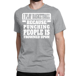 I Play Basketball Because Punching People Is Frowned Upon Classic T-shirt | Artistshot