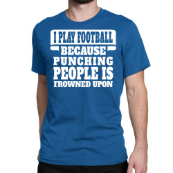 I Play Football Because Punching People Is Frowned Upon Classic T-shirt | Artistshot