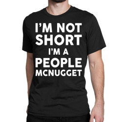 I Am Not Short I Am A People McNugget Classic T-shirt | Artistshot
