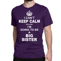 I Cant Keep Calm Because I Am Going To Be A Big Sister Classic T-shirt | Artistshot
