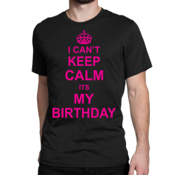 I Cant Keep Calm Its My Birthday Classic T-shirt | Artistshot