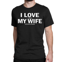 I Love It When My Wife Lets Me Go Fishing Classic T-shirt | Artistshot