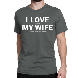 I Love It When My Wife Lets Me Go Scuba Diving Classic T-shirt | Artistshot