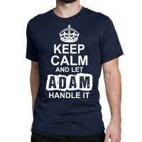 Keep Calm And Let Adam Handle It Classic T-shirt | Artistshot