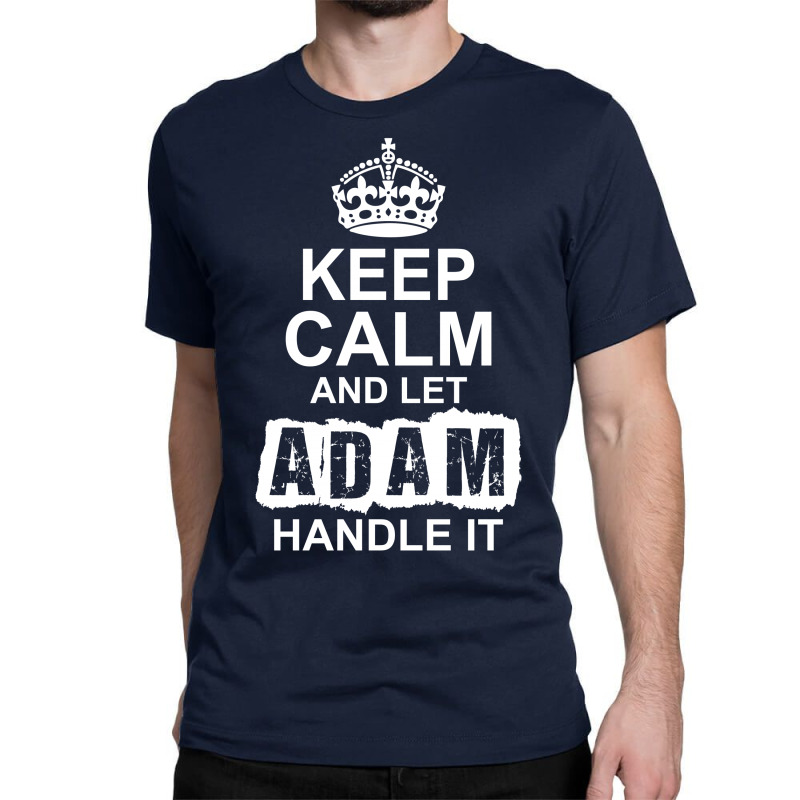 Keep Calm And Let Adam Handle It Classic T-shirt by tshiart | Artistshot