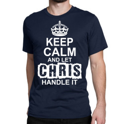 Keep Calm And Let Chris Handle It Classic T-shirt | Artistshot