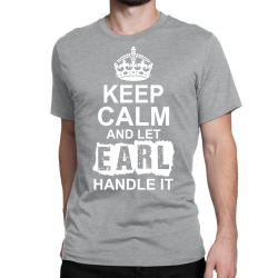 Keep Calm And Let Earl Handle It Classic T-shirt | Artistshot