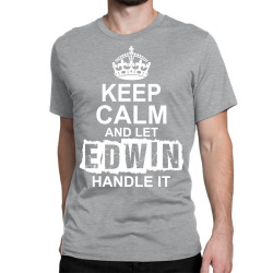Keep Calm And Let Edwin Handle It Classic T-shirt | Artistshot