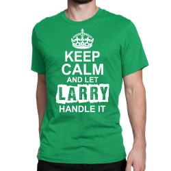 Keep Calm And Let Larry Handle It Classic T-shirt | Artistshot