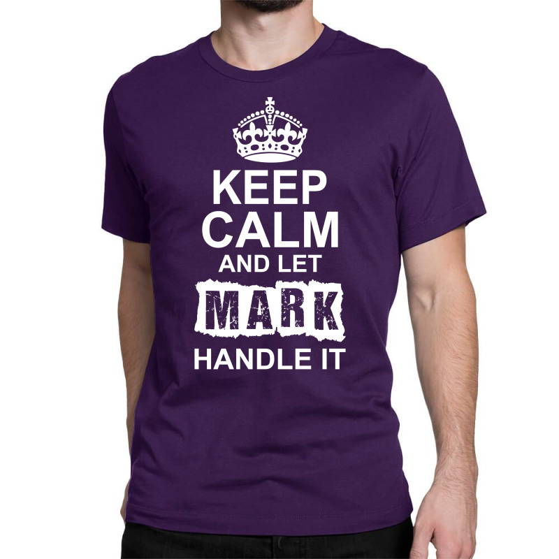 Keep Calm And Let Mark Handle It Classic T-shirt | Artistshot