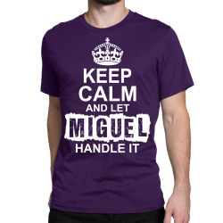 Keep Calm And Let Miguel Handle It Classic T-shirt | Artistshot