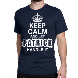 Keep Calm And Let Patrick Handle It Classic T-shirt | Artistshot