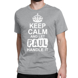 Keep Calm And Let Paul Handle It Classic T-shirt | Artistshot