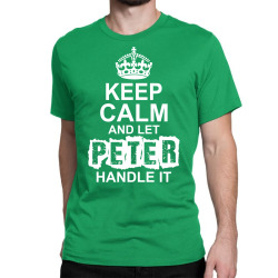 Keep Calm And Let Peter Handle It Classic T-shirt | Artistshot