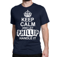 Keep Calm And Let Phillip Handle It Classic T-shirt | Artistshot