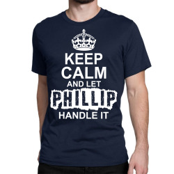 Keep Calm And Let Phillip Handle It Classic T-shirt | Artistshot