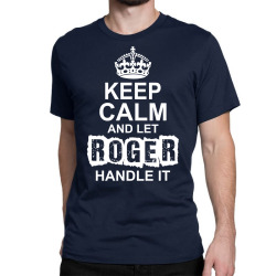 Keep Calm And Let Roger Handle It Classic T-shirt | Artistshot