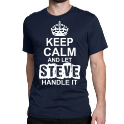 Keep Calm And Let Steve Handle It Classic T-shirt | Artistshot
