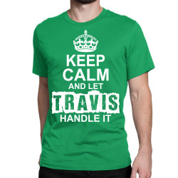Keep Calm And Let Travis Handle It Classic T-shirt | Artistshot