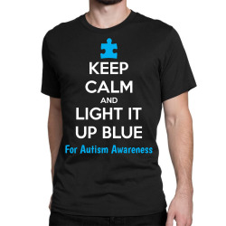 Keep Calm And Light It Up Blue For Autism Awareness Classic T-shirt | Artistshot