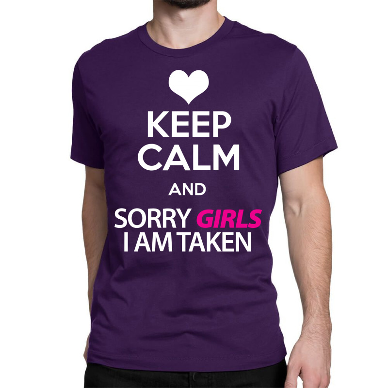 Keep Calm And Sorry Girls Am Taken Classic T-shirt by tshiart | Artistshot