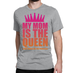 My Mom Is The Queen That Makes Me The Princess Classic T-shirt | Artistshot