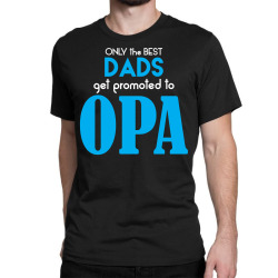 Only the best Dads Get Promoted to Opa Classic T-shirt | Artistshot