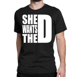 She Wants The D Classic T-shirt | Artistshot