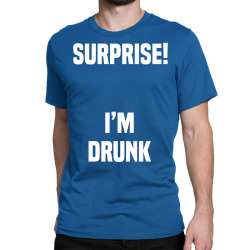 Surprise I Am Drunk Classic T-shirt | Artistshot