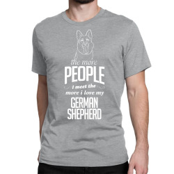 The More People I Meet The More I Love My German Shepherd Gifts Classic T-shirt | Artistshot