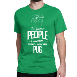 The More People I Meet The More I Love My Pug Gifts Classic T-shirt | Artistshot