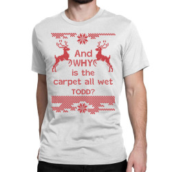 And WHY is the carpet all wet TODD? Classic T-shirt | Artistshot