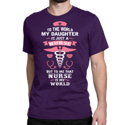 To The World My Daughter is Just a Nurse... Classic T-shirt | Artistshot