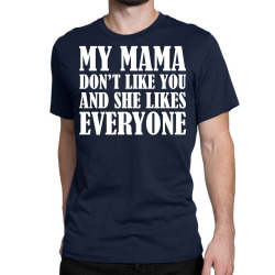 My Mama Dont Like You Classic T-shirt | Artistshot