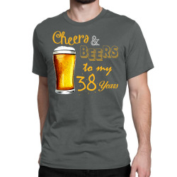 cheers and beers to  my 38 years Classic T-shirt | Artistshot